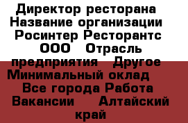 Директор ресторана › Название организации ­ Росинтер Ресторантс, ООО › Отрасль предприятия ­ Другое › Минимальный оклад ­ 1 - Все города Работа » Вакансии   . Алтайский край